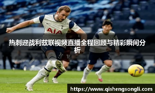 热刺迎战利兹联视频直播全程回顾与精彩瞬间分析